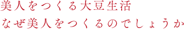 美人をつくる大豆生活なぜ美人をつくるのでしょうか